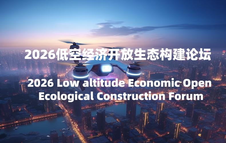 2026低空经济开放生态构建论坛 2026低空经济开放生态构建论坛